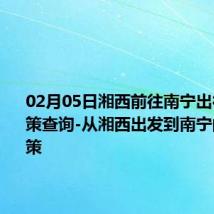 02月05日湘西前往南宁出行防疫政策查询-从湘西出发到南宁的防疫政策