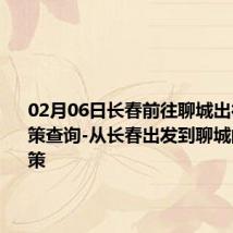 02月06日长春前往聊城出行防疫政策查询-从长春出发到聊城的防疫政策