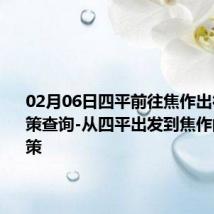 02月06日四平前往焦作出行防疫政策查询-从四平出发到焦作的防疫政策