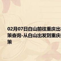 02月07日白山前往重庆出行防疫政策查询-从白山出发到重庆的防疫政策