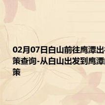 02月07日白山前往鹰潭出行防疫政策查询-从白山出发到鹰潭的防疫政策