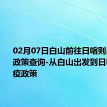 02月07日白山前往日喀则出行防疫政策查询-从白山出发到日喀则的防疫政策