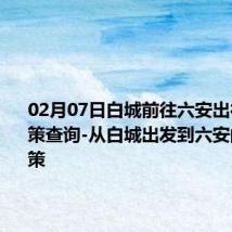 02月07日白城前往六安出行防疫政策查询-从白城出发到六安的防疫政策