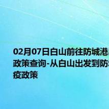 02月07日白山前往防城港出行防疫政策查询-从白山出发到防城港的防疫政策