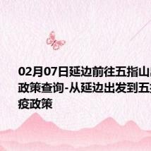 02月07日延边前往五指山出行防疫政策查询-从延边出发到五指山的防疫政策