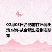 02月08日合肥前往淄博出行防疫政策查询-从合肥出发到淄博的防疫政策