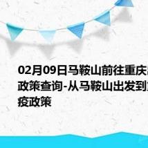 02月09日马鞍山前往重庆出行防疫政策查询-从马鞍山出发到重庆的防疫政策