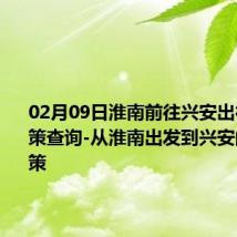 02月09日淮南前往兴安出行防疫政策查询-从淮南出发到兴安的防疫政策