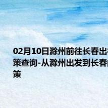 02月10日滁州前往长春出行防疫政策查询-从滁州出发到长春的防疫政策