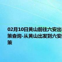 02月10日黄山前往六安出行防疫政策查询-从黄山出发到六安的防疫政策