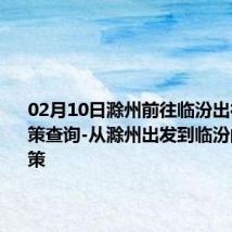 02月10日滁州前往临汾出行防疫政策查询-从滁州出发到临汾的防疫政策