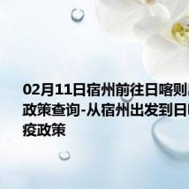 02月11日宿州前往日喀则出行防疫政策查询-从宿州出发到日喀则的防疫政策