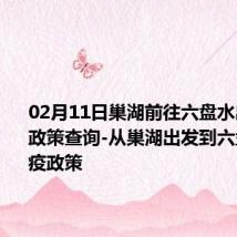 02月11日巢湖前往六盘水出行防疫政策查询-从巢湖出发到六盘水的防疫政策