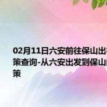 02月11日六安前往保山出行防疫政策查询-从六安出发到保山的防疫政策