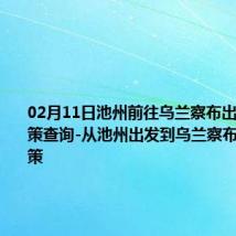 02月11日池州前往乌兰察布出行防疫政策查询-从池州出发到乌兰察布的防疫政策