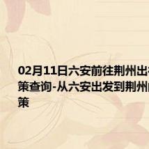 02月11日六安前往荆州出行防疫政策查询-从六安出发到荆州的防疫政策