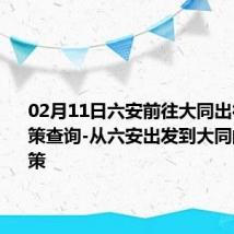 02月11日六安前往大同出行防疫政策查询-从六安出发到大同的防疫政策