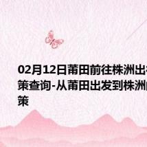 02月12日莆田前往株洲出行防疫政策查询-从莆田出发到株洲的防疫政策