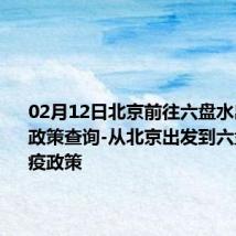 02月12日北京前往六盘水出行防疫政策查询-从北京出发到六盘水的防疫政策