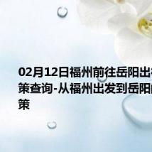 02月12日福州前往岳阳出行防疫政策查询-从福州出发到岳阳的防疫政策