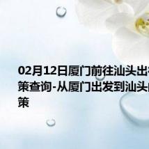 02月12日厦门前往汕头出行防疫政策查询-从厦门出发到汕头的防疫政策