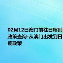 02月12日澳门前往日喀则出行防疫政策查询-从澳门出发到日喀则的防疫政策