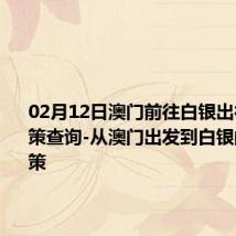 02月12日澳门前往白银出行防疫政策查询-从澳门出发到白银的防疫政策