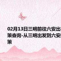 02月13日三明前往六安出行防疫政策查询-从三明出发到六安的防疫政策