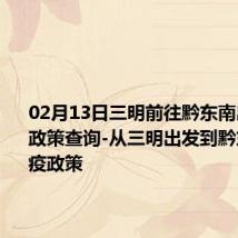 02月13日三明前往黔东南出行防疫政策查询-从三明出发到黔东南的防疫政策