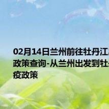 02月14日兰州前往牡丹江出行防疫政策查询-从兰州出发到牡丹江的防疫政策