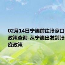 02月14日宁德前往张家口出行防疫政策查询-从宁德出发到张家口的防疫政策