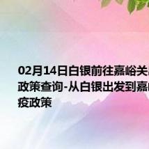 02月14日白银前往嘉峪关出行防疫政策查询-从白银出发到嘉峪关的防疫政策