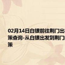 02月14日白银前往荆门出行防疫政策查询-从白银出发到荆门的防疫政策