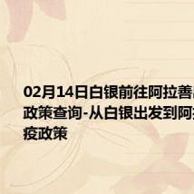 02月14日白银前往阿拉善出行防疫政策查询-从白银出发到阿拉善的防疫政策