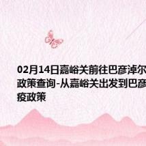 02月14日嘉峪关前往巴彦淖尔出行防疫政策查询-从嘉峪关出发到巴彦淖尔的防疫政策