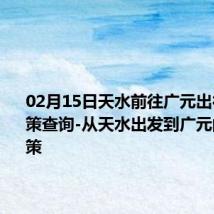 02月15日天水前往广元出行防疫政策查询-从天水出发到广元的防疫政策