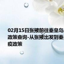 02月15日张掖前往秦皇岛出行防疫政策查询-从张掖出发到秦皇岛的防疫政策