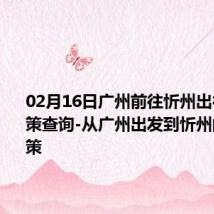 02月16日广州前往忻州出行防疫政策查询-从广州出发到忻州的防疫政策