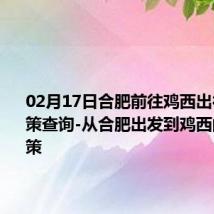 02月17日合肥前往鸡西出行防疫政策查询-从合肥出发到鸡西的防疫政策