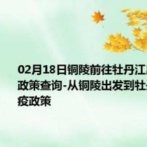 02月18日铜陵前往牡丹江出行防疫政策查询-从铜陵出发到牡丹江的防疫政策