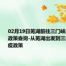 02月19日芜湖前往三门峡出行防疫政策查询-从芜湖出发到三门峡的防疫政策