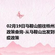 02月19日马鞍山前往梧州出行防疫政策查询-从马鞍山出发到梧州的防疫政策