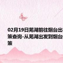 02月19日芜湖前往烟台出行防疫政策查询-从芜湖出发到烟台的防疫政策