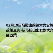 02月19日马鞍山前往大兴安岭出行防疫政策查询-从马鞍山出发到大兴安岭的防疫政策