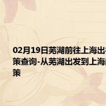 02月19日芜湖前往上海出行防疫政策查询-从芜湖出发到上海的防疫政策