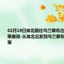 02月19日淮北前往乌兰察布出行防疫政策查询-从淮北出发到乌兰察布的防疫政策