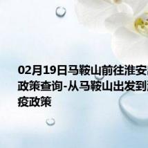 02月19日马鞍山前往淮安出行防疫政策查询-从马鞍山出发到淮安的防疫政策