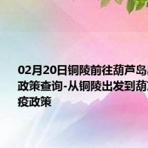 02月20日铜陵前往葫芦岛出行防疫政策查询-从铜陵出发到葫芦岛的防疫政策