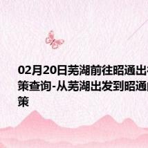 02月20日芜湖前往昭通出行防疫政策查询-从芜湖出发到昭通的防疫政策