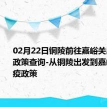 02月22日铜陵前往嘉峪关出行防疫政策查询-从铜陵出发到嘉峪关的防疫政策